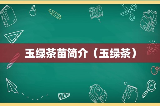 玉绿茶苗简介（玉绿茶）
