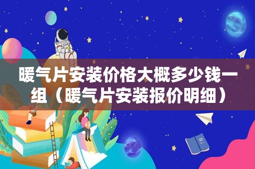 暖气片安装价格大概多少钱一组（暖气片安装报价明细）