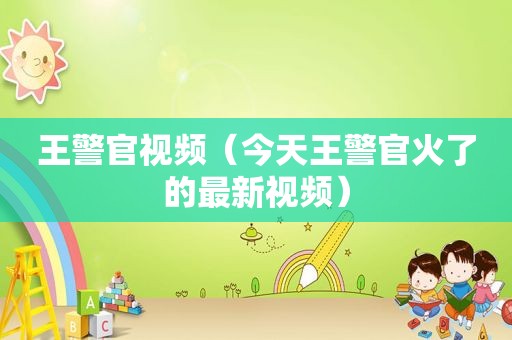 王警官视频（今天王警官火了的最新视频）