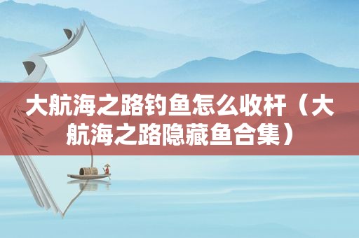 大航海之路钓鱼怎么收杆（大航海之路隐藏鱼合集）