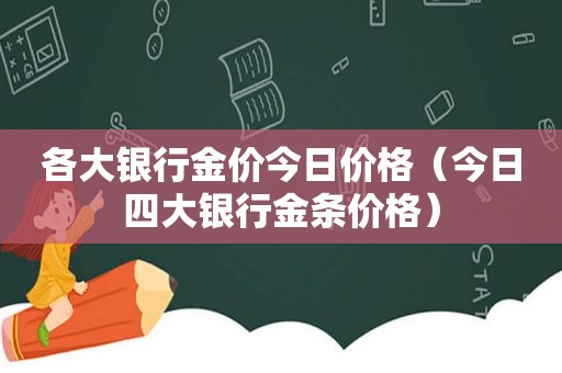 各大银行金价今日价格（今日四大银行金条价格）
