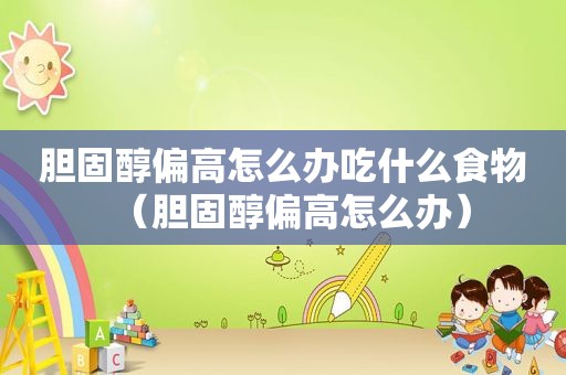 胆固醇偏高怎么办吃什么食物（胆固醇偏高怎么办）