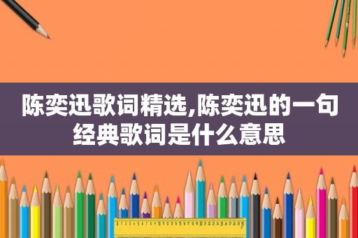 陈奕迅歌词 *** ,陈奕迅的一句经典歌词是什么意思