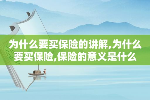为什么要买保险的讲解,为什么要买保险,保险的意义是什么