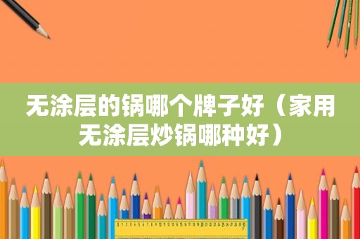 无涂层的锅哪个牌子好（家用无涂层炒锅哪种好）