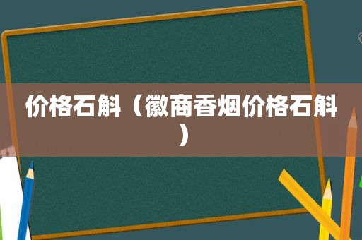价格石斛（徽商香烟价格石斛）