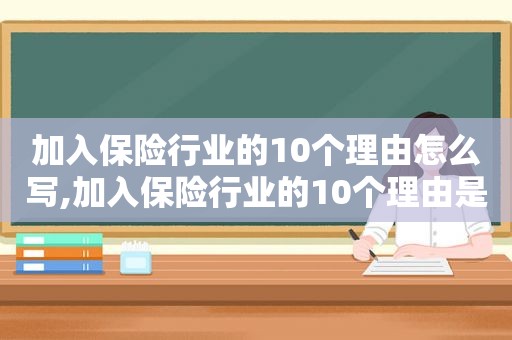 加入保险行业的10个理由怎么写,加入保险行业的10个理由是什么