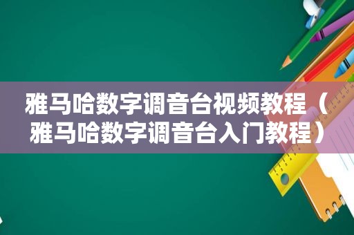 雅马哈数字调音台视频教程（雅马哈数字调音台入门教程）