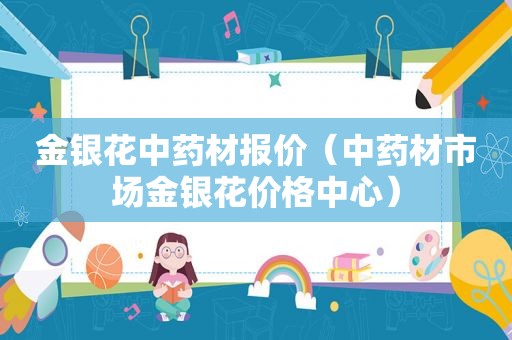 金银花中药材报价（中药材市场金银花价格中心）