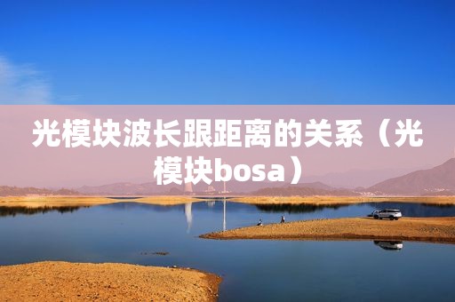 光模块波长跟距离的关系（光模块bosa）