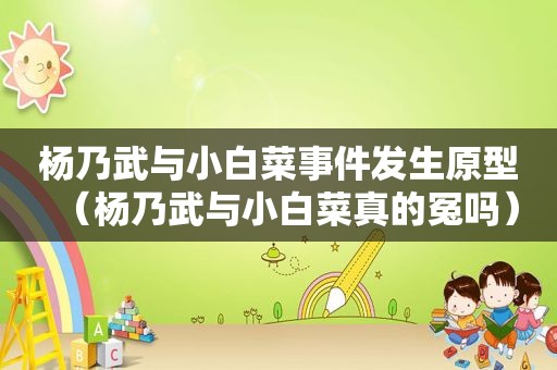 杨乃武与小白菜事件发生原型（杨乃武与小白菜真的冤吗）