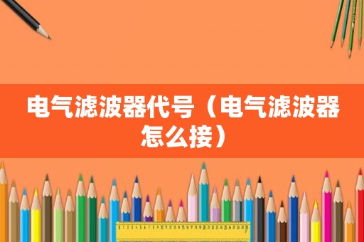 电气滤波器代号（电气滤波器怎么接）