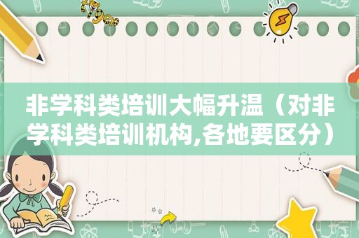 非学科类培训大幅升温（对非学科类培训机构,各地要区分）