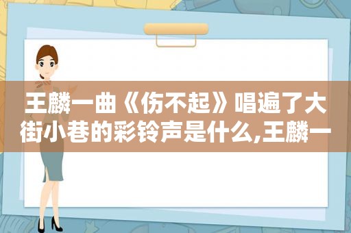 王麟一曲《伤不起》唱遍了大街小巷的彩 *** 是什么,王麟一曲《伤不起》唱遍了大街小巷的彩 *** 是什么歌