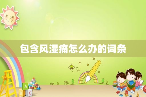 包含风湿痛怎么办的词条