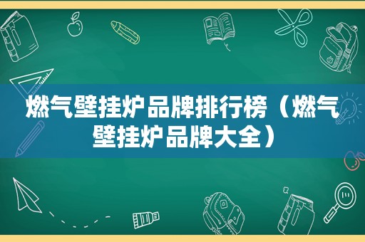 燃气壁挂炉品牌排行榜（燃气壁挂炉品牌大全）