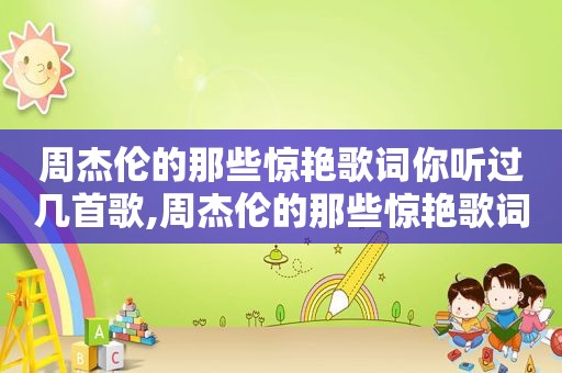 周杰伦的那些惊艳歌词你听过几首歌,周杰伦的那些惊艳歌词你听过几首啊