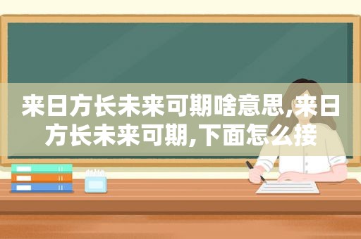 来日方长未来可期啥意思,来日方长未来可期,下面怎么接