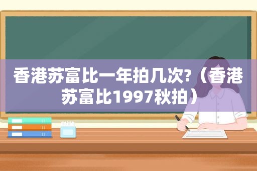 香港苏富比一年拍几次?（香港苏富比1997秋拍）