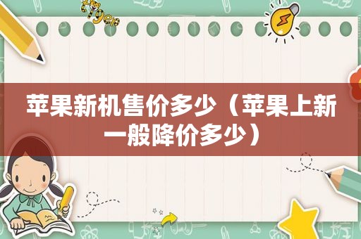 苹果新机售价多少（苹果上新一般降价多少）