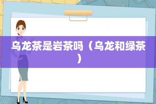 乌龙茶是岩茶吗（乌龙和绿茶）