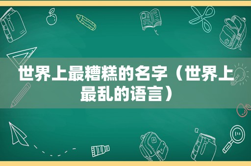 世界上最糟糕的名字（世界上最乱的语言）