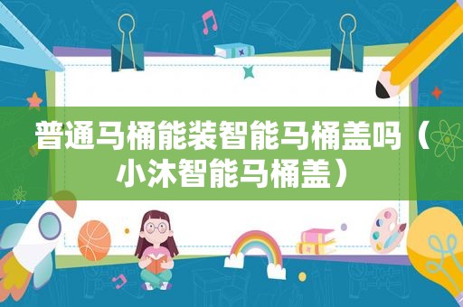 普通马桶能装智能马桶盖吗（小沐智能马桶盖）