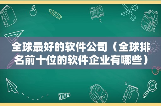 全球最好的软件公司（全球排名前十位的软件企业有哪些）