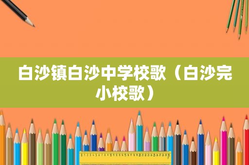 白沙镇白沙中学校歌（白沙完小校歌）