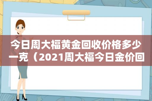 今日周大福黄金回收价格多少一克（2021周大福今日金价回收）