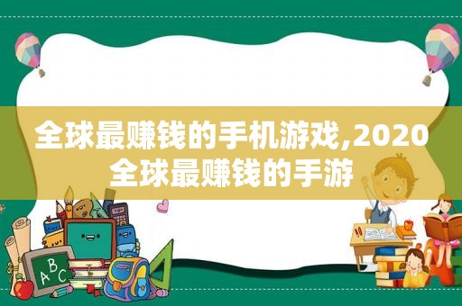 全球最赚钱的手机游戏,2020全球最赚钱的手游