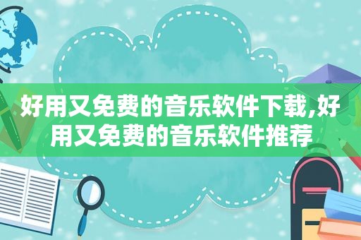 好用又免费的音乐软件下载,好用又免费的音乐软件推荐