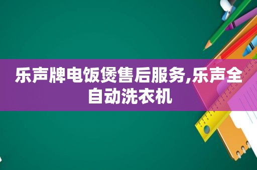 乐声牌电饭煲售后服务,乐声全自动洗衣机