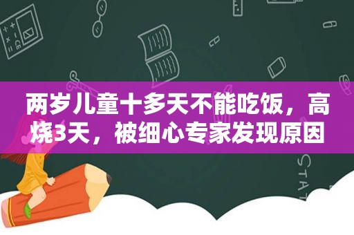两岁儿童十多天不能吃饭，高烧3天，被细心专家发现原因