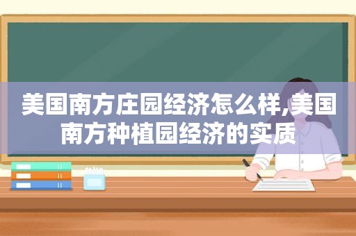美国南方庄园经济怎么样,美国南方种植园经济的实质