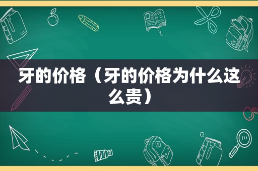 牙的价格（牙的价格为什么这么贵）