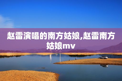 赵雷演唱的南方姑娘,赵雷南方姑娘mv
