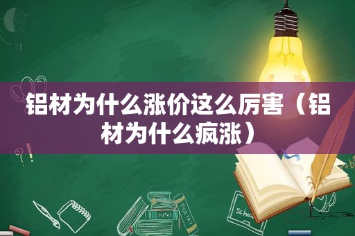 铝材为什么涨价这么厉害（铝材为什么疯涨）
