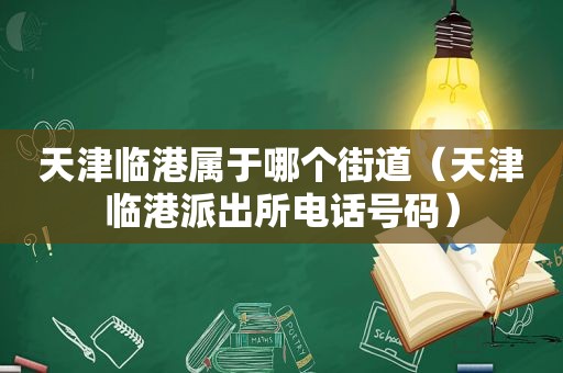 天津临港属于哪个街道（天津临港派出所电话号码）