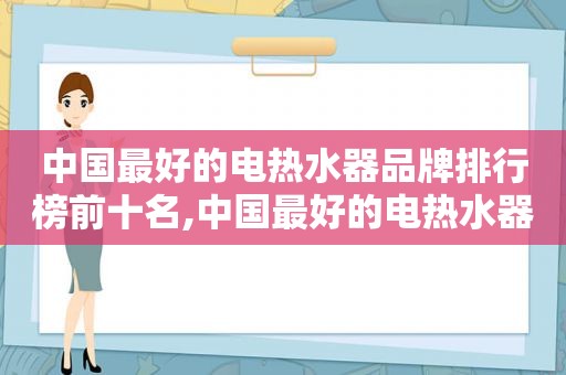 中国最好的电热水器品牌排行榜前十名,中国最好的电热水器品牌排行榜图片