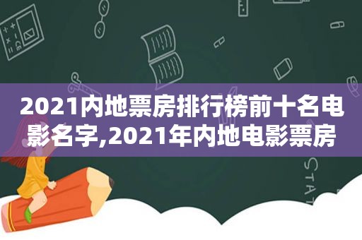 2021内地票房排行榜前十名电影名字,2021年内地电影票房排行榜前十名