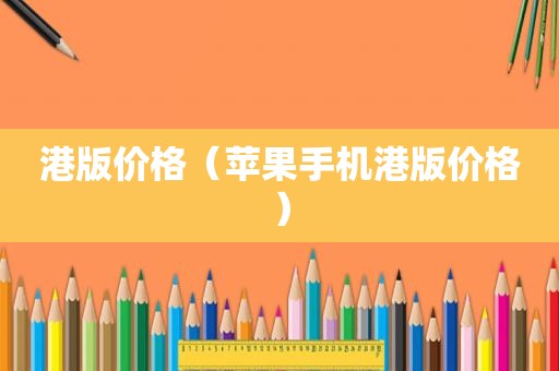 港版价格（苹果手机港版价格）