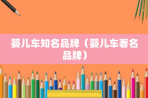婴儿车知名品牌（婴儿车著名品牌）