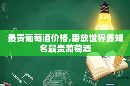 最贵葡萄酒价格,播放世界最知名最贵葡萄酒
