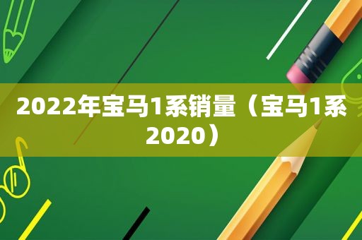 2022年宝马1系销量（宝马1系2020）