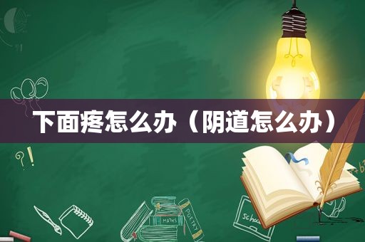 下面疼怎么办（ *** 怎么办）