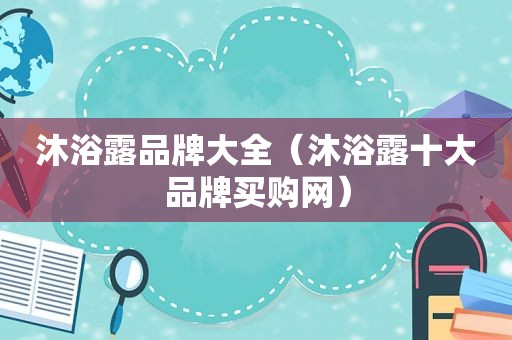 沐浴露品牌大全（沐浴露十大品牌买购网）