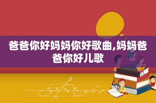 爸爸你好妈妈你好歌曲,妈妈爸爸你好儿歌