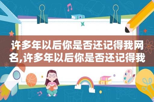 许多年以后你是否还记得我网名,许多年以后你是否还记得我图片