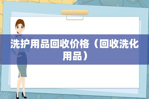 洗护用品回收价格（回收洗化用品）
